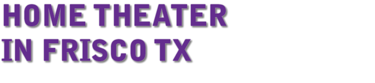 HOME THEATER IN FRISCO TX